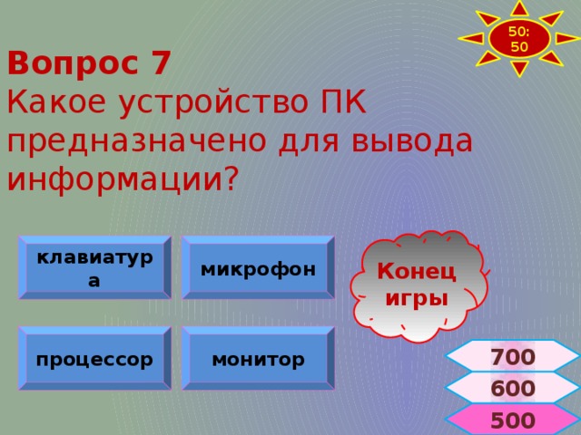 50:50 Вопрос 7  Какое устройство ПК предназначено для вывода информации? Конец игры клавиатура микрофон процессор монитор 700 600  500 