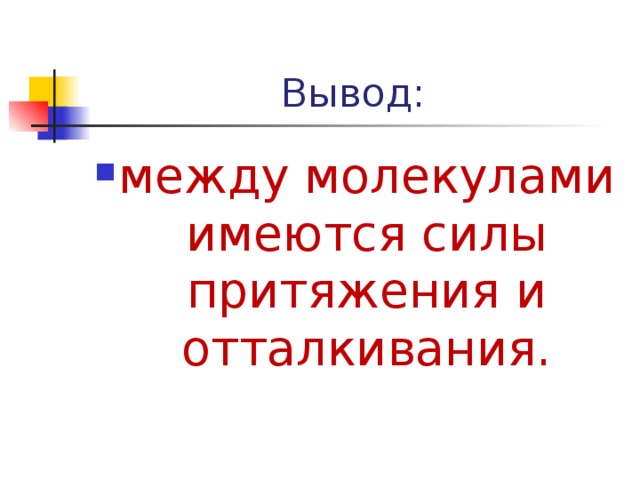 Вывод: между молекулами имеются силы притяжения и отталкивания.  