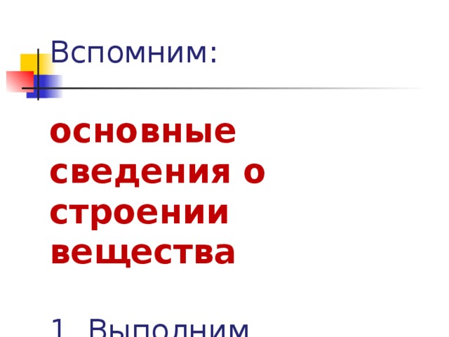 Вспомним:    основные сведения о строении вещества   1. Выполним эксперимент  2. Сделаем вывод   