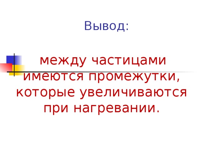 Вывод:  между частицами имеются промежутки, которые увеличиваются при нагревании. 