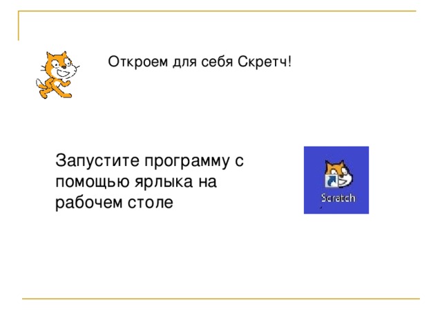 Откроем для себя Скретч! Запустите программу с помощью ярлыка на рабочем столе 