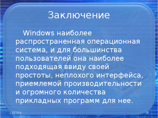  W indows наиболее распространенная операционная система, и для большинства пользователей она наиболее подходящая ввиду своей простоты, неплохого интерфейса, приемлемой производительности и огромного количества прикладных программ для нее. 12/27/16  