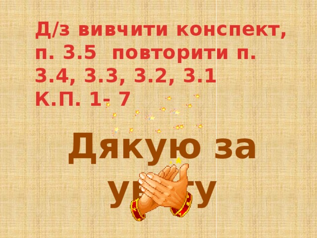 Д/з вивчити конспект, п. 3.5 повторити п. 3.4, 3.3, 3.2, 3.1  К.П. 1- 7 Дякую за увагу 