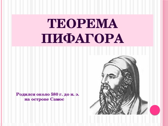 Теорема Пифагора Родился около 580 г. до н. э.  на острове Самос   