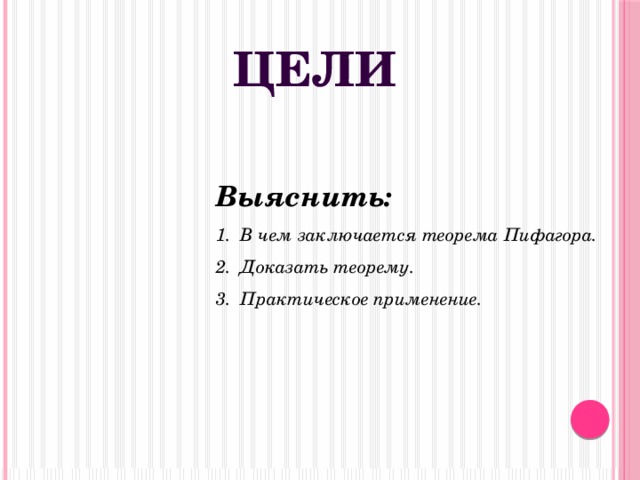 Цели Выяснить: В чем заключается теорема Пифагора. Доказать теорему. Практическое применение. 