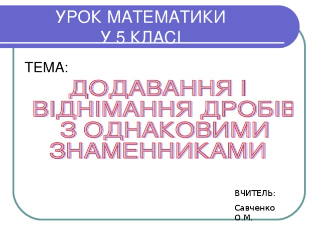   УРОК МАТЕМАТИКИ  У 5 КЛАСІ   ТЕМА: ВЧИТЕЛЬ: Савченко О.М. 