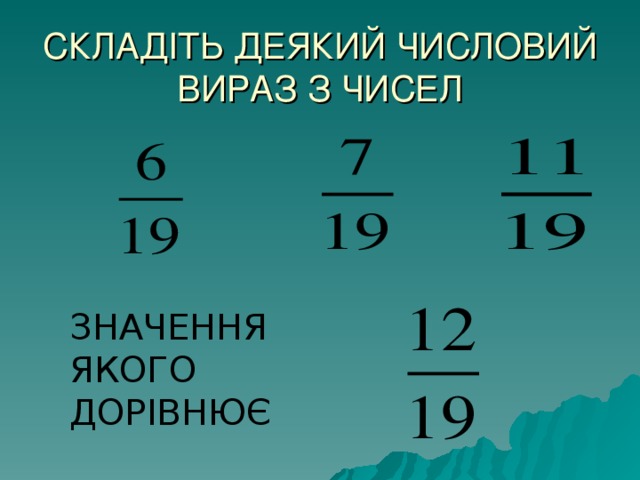 СКЛАДІТЬ ДЕЯКИЙ ЧИСЛОВИЙ ВИРАЗ З ЧИСЕЛ ЗНАЧЕННЯ ЯКОГО ДОРІВНЮЄ  