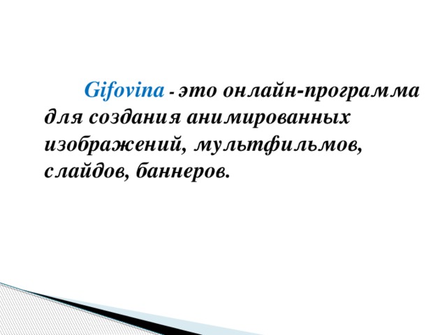  Gifovina   - это онлайн-программа для создания анимированных изображений, мультфильмов, слайдов, баннеров. 