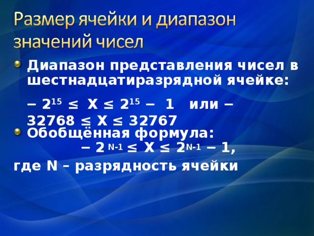 Диапазон представления чисел в шестнадцатиразрядной ячейке:    Обобщённая формула:    ‒ 2  N-1 ≤   Х ≤ 2 N-1 ‒ 1, где N – разрядность ячейки ‒ 2 15  ≤   Х ≤ 2 15 ‒  1 или ‒ 32768 ≤ Х ≤ 32767 