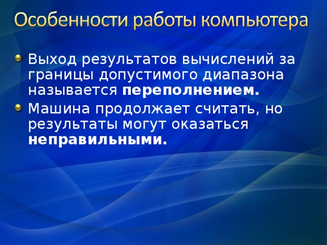 Выход результатов вычислений за границы допустимого диапазона называется переполнением. Машина продолжает считать, но результаты могут оказаться  неправильными.  