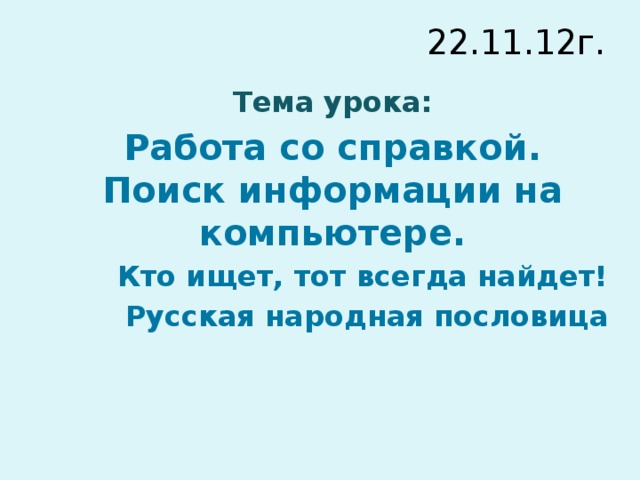 22.11.12г. Тема урока: Работа со справкой. Поиск информации на компьютере. Кто ищет, тот всегда найдет! Русская народная пословица 