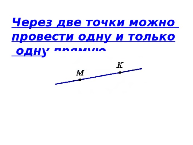 Через две точки можно провести одну и только одну прямую. 