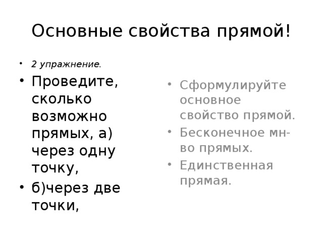 Основные свойства прямой! Сформулируйте основное свойство прямой. Бесконечное мн-во прямых. Единственная прямая. 2 упражнение. Проведите, сколько возможно прямых, а) через одну точку, б)через две точки, 