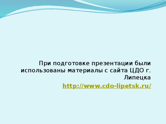 При подготовке презентации были использованы материалы с сайта ЦДО г. Липецка http://www.cdo-lipetsk.ru/ 
