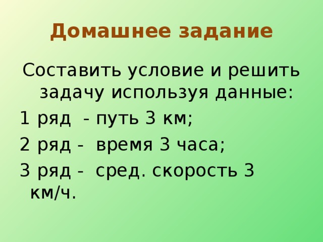 Домашнее задание Составить условие и решить задачу используя данные: 1 ряд - путь 3 км; 2 ряд - время 3 часа; 3 ряд - сред. скорость 3 км/ч.  