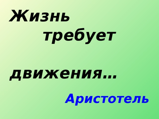 Жизнь  требует  движения… Аристотель 
