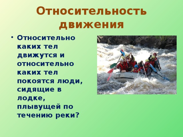 Относительность движения Относительно каких тел движутся и относительно каких тел покоятся люди, сидящие в лодке, плывущей по течению реки?  