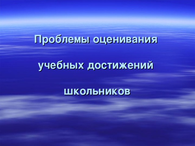        Проблемы оценивания   учебных достижений   школьников   