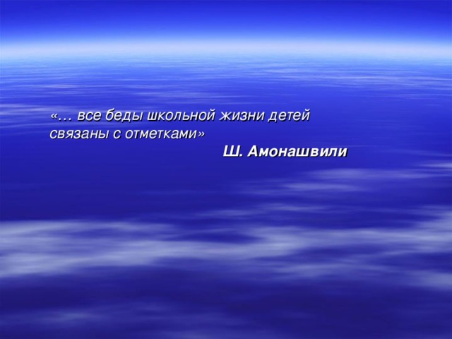    «… все беды школьной жизни детей связаны с отметками»  Ш. Амонашвили    
