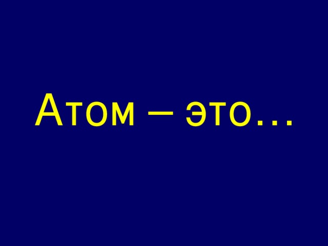 Атом – это…  