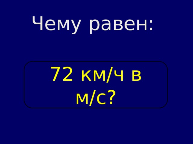 Чему равен: 72 км / ч в м / с? 