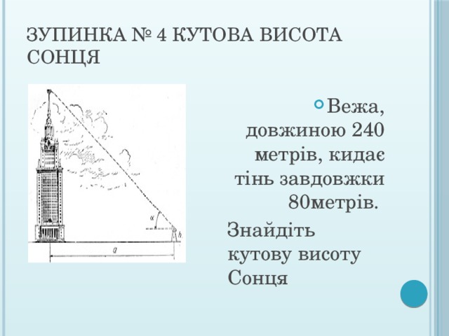 Зупинка № 4 Кутова висота Сонця Вежа, довжиною 240 метрів, кидає тінь завдовжки 80метрів.  Знайдіть кутову висоту Сонця 