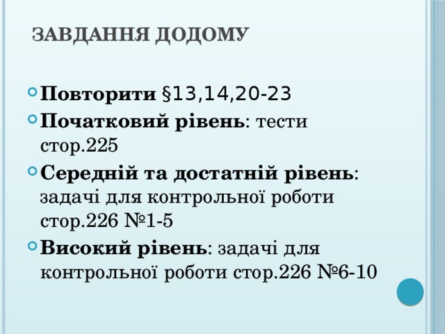  Завдання додому   Повторити  §13,14,20-23 Початковий рівень : тести стор.225 Середній та достатній рівень : задачі для контрольної роботи стор.226 №1-5 Високий рівень : задачі для контрольної роботи стор.226 №6-10 