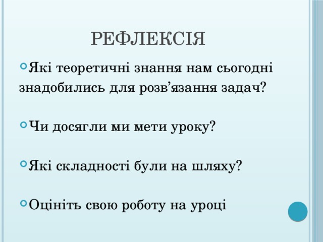 Рефлексія Які теоретичні знання нам сьогодні знадобились для розв’язання задач? Чи досягли ми мети уроку? Які складності були на шляху? Оцініть свою роботу на уроці 