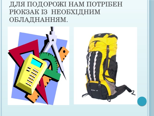 Для подорожі нам потрібен рюкзак із необхідним обладнанням. 