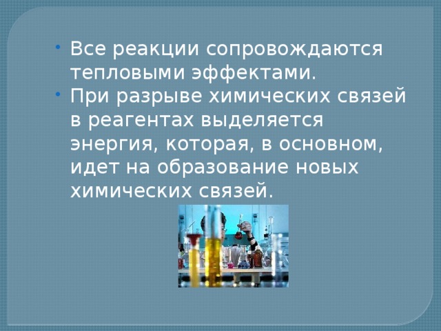 Все реакции сопровождаются тепловыми эффектами. При разрыве химических связей в реагентах выделяется энергия, которая, в основном, идет на образование новых химических связей. 