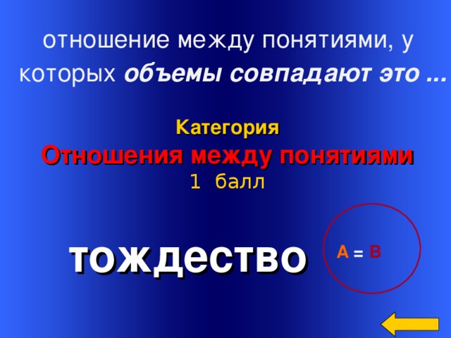  отношение между понятиями, у  которых объемы совпадают это ... Категория Отношения между понятиями 1 балл тождество Welcome to Power Jeopardy   © Don Link, Indian Creek School, 2004 You can easily customize this template to create your own Jeopardy game. Simply follow the step-by-step instructions that appear on Slides 1-3. А =  В 2 