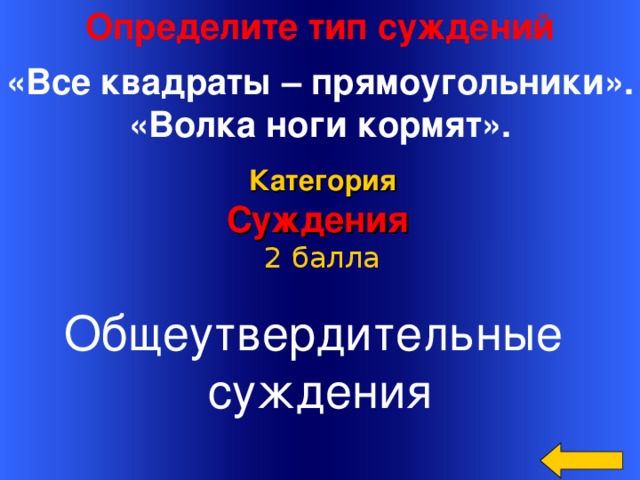 Определите тип суждений  «Все квадраты – прямоугольники». «Волка ноги кормят».    Категория Суждения 2 балла Общеутвердительные суждения Welcome to Power Jeopardy   © Don Link, Indian Creek School, 2004 You can easily customize this template to create your own Jeopardy game. Simply follow the step-by-step instructions that appear on Slides 1-3. 16 