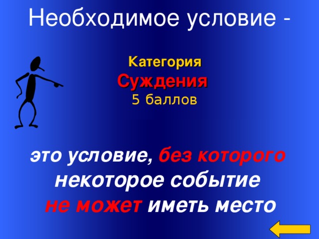 Необходимое условие - Категория Суждения 5 баллов это условие, без которого некоторое событие не может иметь место Welcome to Power Jeopardy   © Don Link, Indian Creek School, 2004 You can easily customize this template to create your own Jeopardy game. Simply follow the step-by-step instructions that appear on Slides 1-3. 16 