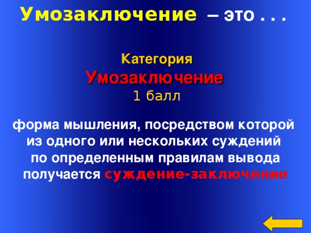 Умозаключение  – это . . . Категория Умозаключение 1 балл форма мышления, посредством которой из одного или нескольких суждений  по определенным правилам вывода получается суждение-заключение  Welcome to Power Jeopardy   © Don Link, Indian Creek School, 2004 You can easily customize this template to create your own Jeopardy game. Simply follow the step-by-step instructions that appear on Slides 1-3. 16 