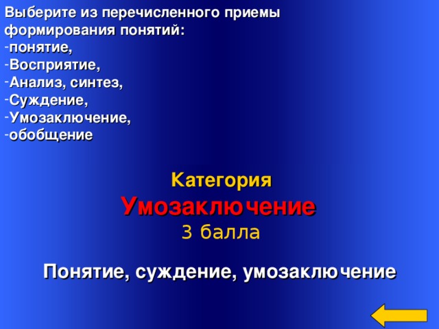 Выберите из перечисленного приемы формирования понятий: понятие, Восприятие, Анализ, синтез, Суждение, Умозаключение, обобщение   Понятие, суждение, умозаключение Категория Умозаключение 3 балла Welcome to Power Jeopardy   © Don Link, Indian Creek School, 2004 You can easily customize this template to create your own Jeopardy game. Simply follow the step-by-step instructions that appear on Slides 1-3. 16 