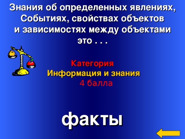 Знания об определенных явлениях, Событиях, свойствах объектов и зависимостях между объектами  это . . . Категория  Информация и знания   4 балла Welcome to Power Jeopardy   © Don Link, Indian Creek School, 2004 You can easily customize this template to create your own Jeopardy game. Simply follow the step-by-step instructions that appear on Slides 1-3. факты 2 