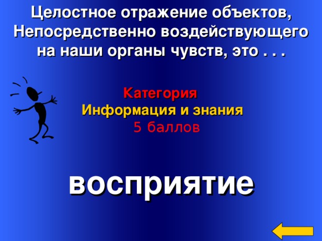 Целостное отражение объектов, Непосредственно воздействующего  на наши органы чувств, это . . . Категория  Информация и знания   5 баллов восприятие Welcome to Power Jeopardy   © Don Link, Indian Creek School, 2004 You can easily customize this template to create your own Jeopardy game. Simply follow the step-by-step instructions that appear on Slides 1-3. 2 