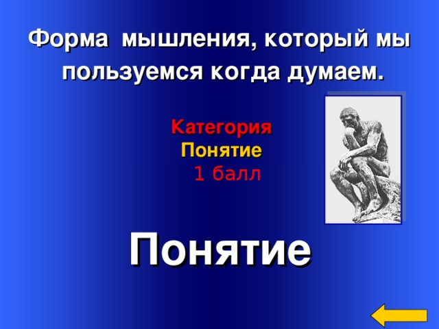 Форма  мышления, который мы  пользуемся когда думаем. Категория Понятие   1 балл Понятие Welcome to Power Jeopardy   © Don Link, Indian Creek School, 2004 You can easily customize this template to create your own Jeopardy game. Simply follow the step-by-step instructions that appear on Slides 1-3. 2 