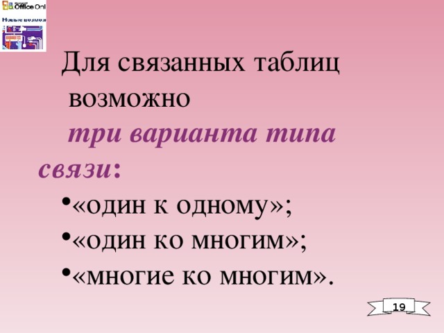 Для связанных таблиц  возможно  три варианта типа связи : «один к одному»; «один ко многим»; «многие ко многим». 1 9 