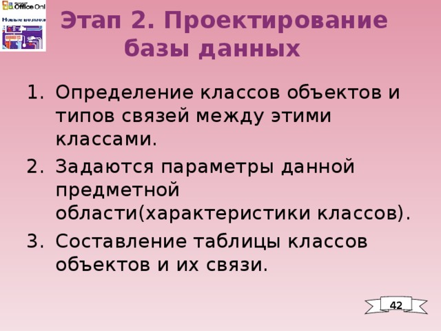  Этап 2. Проектирование базы данных Определение классов объектов и типов связей между этими классами. Задаются параметры данной предметной области(характеристики классов). Составление таблицы классов объектов и их связи.  42 