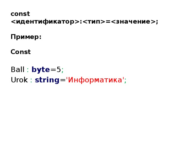 const :=;  Пример:  Const  Ball : byte =5 ; Urok :  string = 'Информатика' ; 