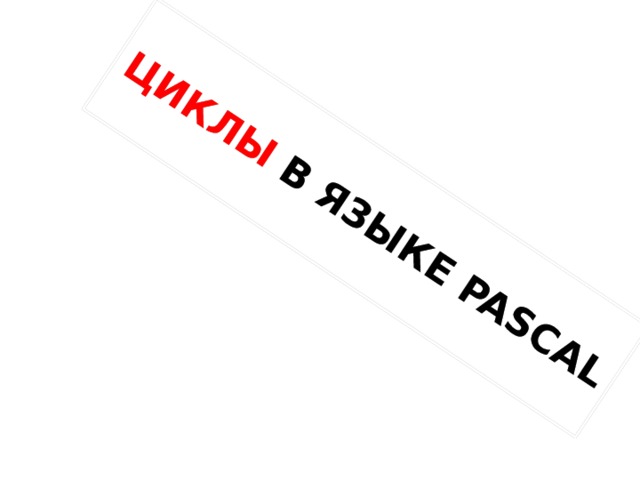 ЦИКЛЫ В ЯЗЫКЕ PASCAL 