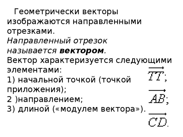 Геометрически векторы изображаются направленными отрезками.   Направленный отрезок называется  вектором .  Вектор характеризуется следующими элементами:  1) начальной точкой (точкой приложения);  2 )направлением;   3) длиной («модулем вектора»). 
