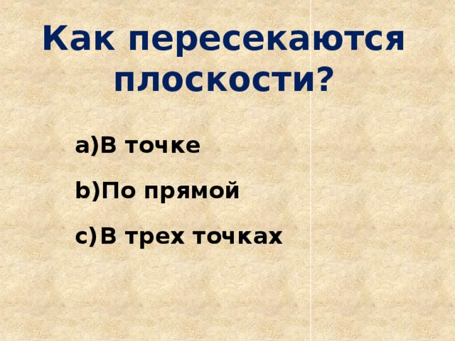 Как пересекаются плоскости? В точке По прямой В трех точках 