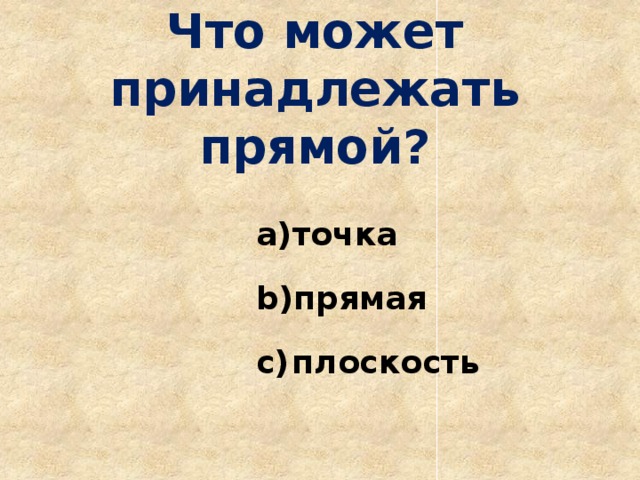 Что может принадлежать прямой? точка прямая плоскость 