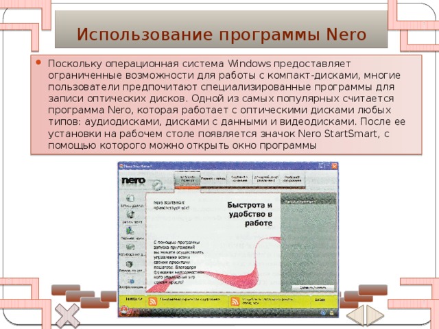 Использование программы Nero Поскольку операционная система Windows предоставляет ограниченные возможности для работы с компакт-дисками, многие пользователи предпочитают специализированные программы для записи оптических дисков. Одной из самых популярных считается программа Nero, которая работает с оптическими дисками любых типов: аудиодисками, дисками с данными и видеодисками. После ее установки на рабочем столе появляется значок Nero StartSmart, с помощью которого можно открыть окно программы 