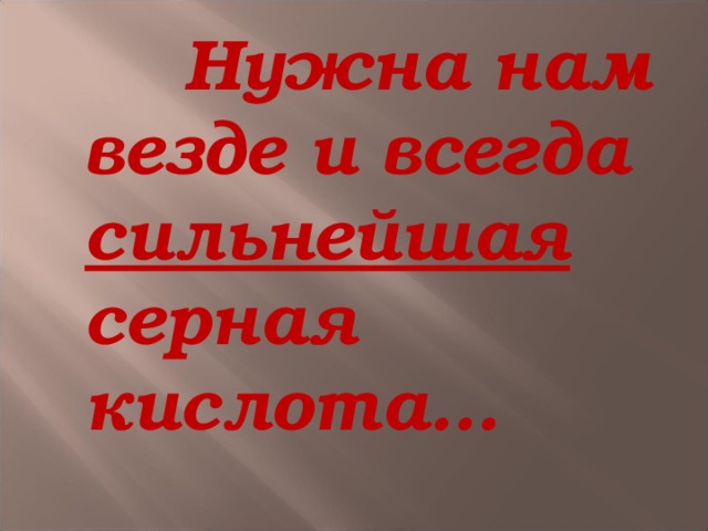    Нужна нам везде и всегда сильнейшая серная кислота…  