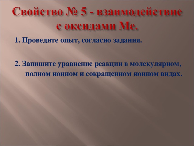 1. Проведите опыт, согласно задания.  2. Запишите уравнение реакции в молекулярном, полном ионном и сокращенном ионном видах. 