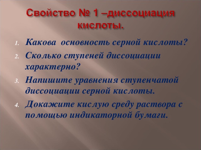 Какова основность серной кислоты? Сколько ступеней диссоциации характерно? Напишите уравнения ступенчатой диссоциации серной кислоты. Докажите кислую среду раствора с помощью индикаторной бумаги. 