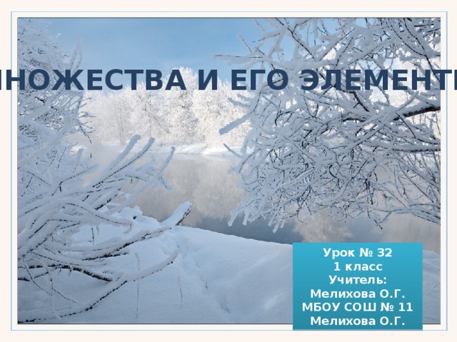 Множества и его элементы Урок № 32 1 класс Учитель: Мелихова О.Г. МБОУ СОШ № 11 Мелихова О.Г. 